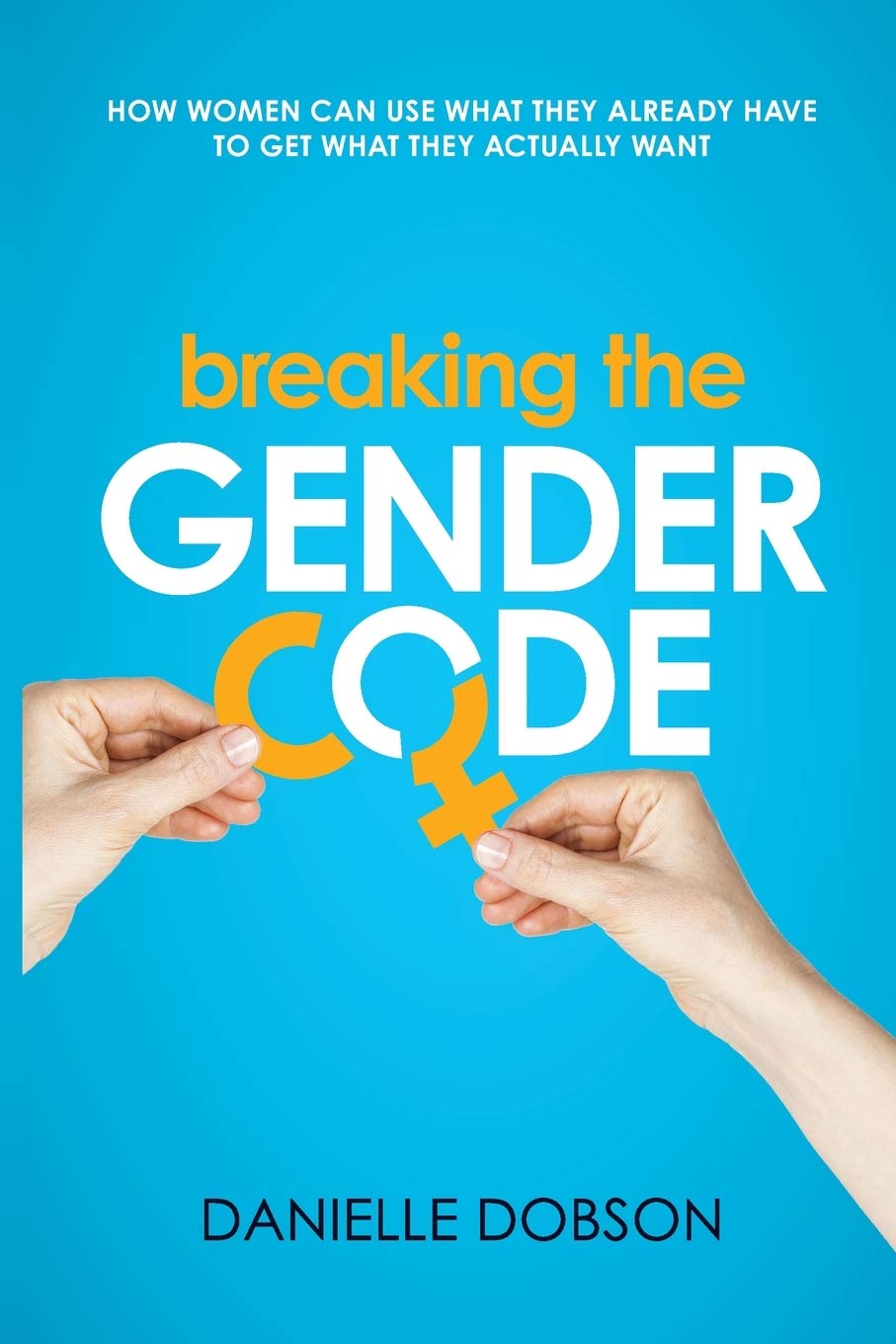 Breaking the Gender Code: How to use what you already have to get what you actually want [Paperback] Dobson, Danielle