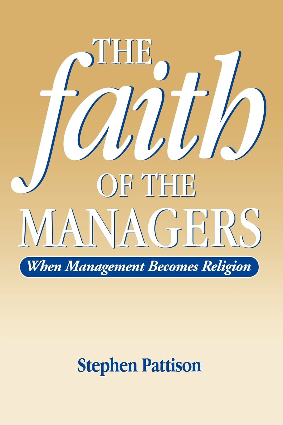 Faith of the Managers: When Management Becomes Religion [Paperback] Pattison, Stephen