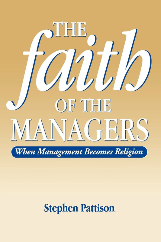 Faith of the Managers: When Management Becomes Religion [Paperback] Pattison, Stephen