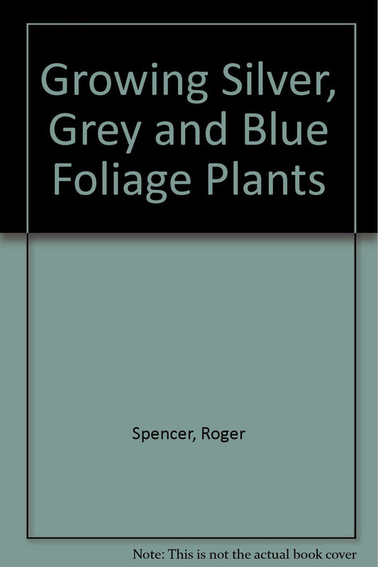 Growing Silver, Grey and Blue Foliage Plants Spencer, Roger