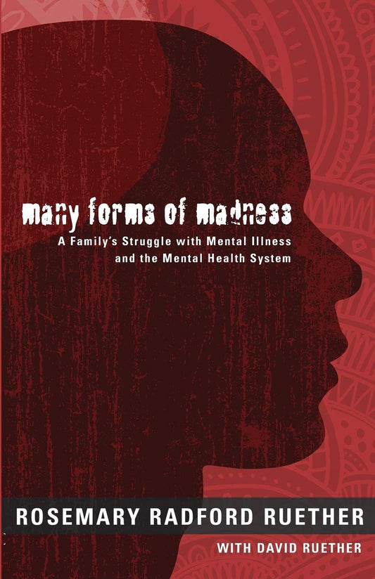 Many Forms of Madness: A Family's Struggle with Mental Illness and the Mental Health System [Paperback] Ruether, Rosemary Radford and Ruether, David