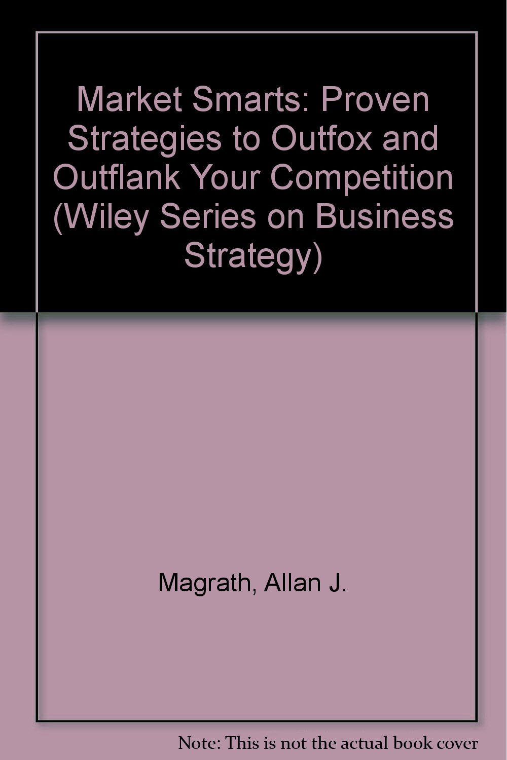 Market Smarts: Proven Strategies to Outfox and Outflank Your Competition Magrath, Allan J.