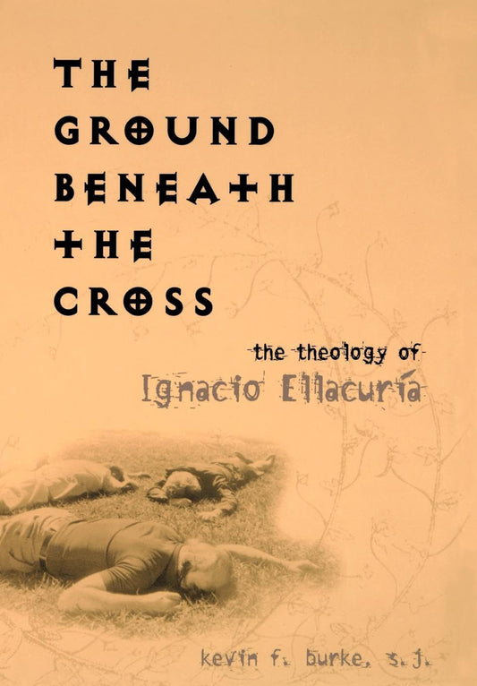 The Ground Beneath the Cross: The Theology of Ignacio Ellacuria [Paperback] Burke S.J., Associate Professor of Systematic Theology Kevin F