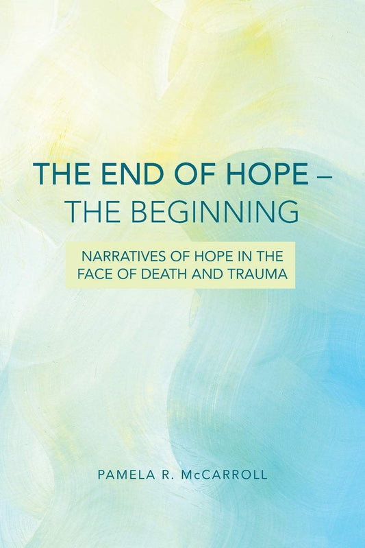 The End of Hope--The Beginning: Narratives of Hope in the Face of Death and Trauma [Paperback] McCarroll, Pamela