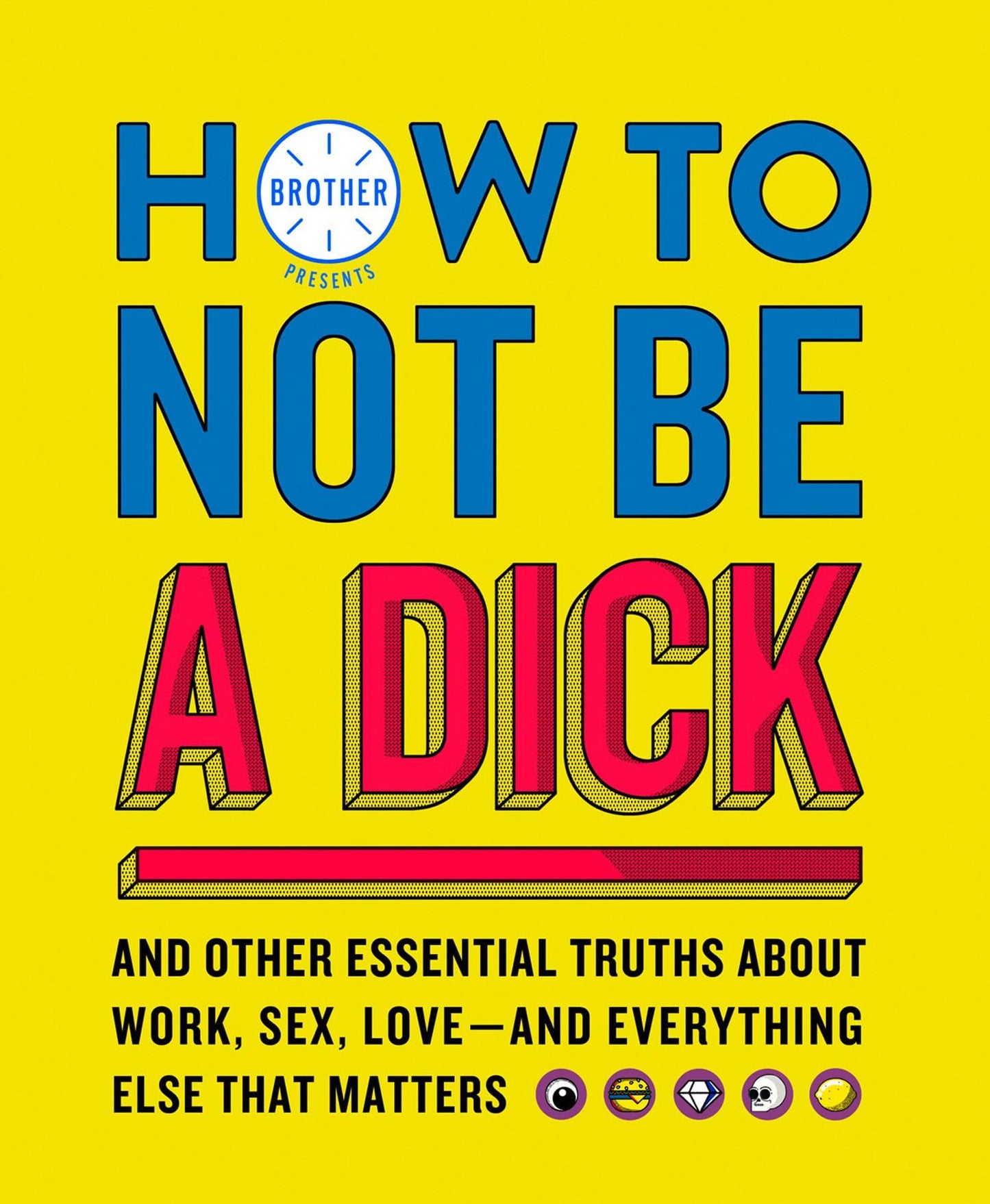 How to Not Be a Dick: And Other Truths about Work, Sex, Love - and Everything Else that Matters [Paperback] Brother