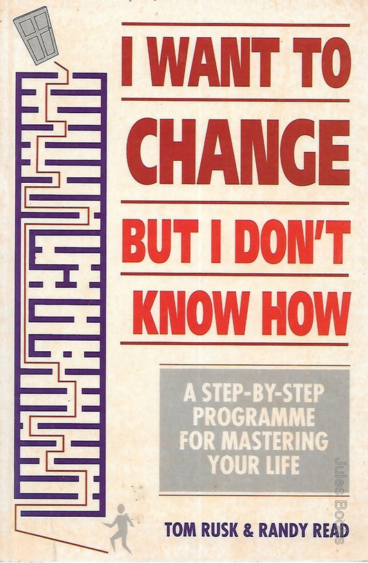 I Want to Change But I Don't Know How: A Step-by-step Guide to Mastering Your Life Rusk, Tom and Read, Randy