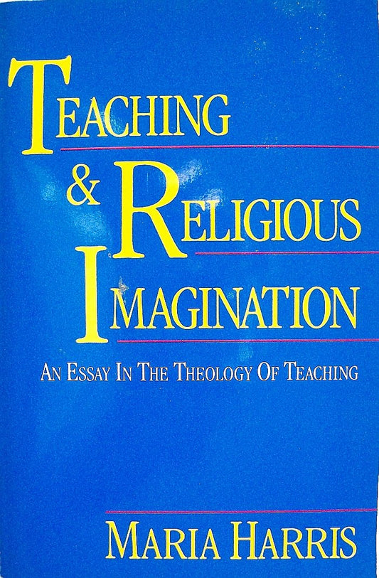 Teaching and Religious Imagination: An Essay in the Theology of Teaching Harris, Maria