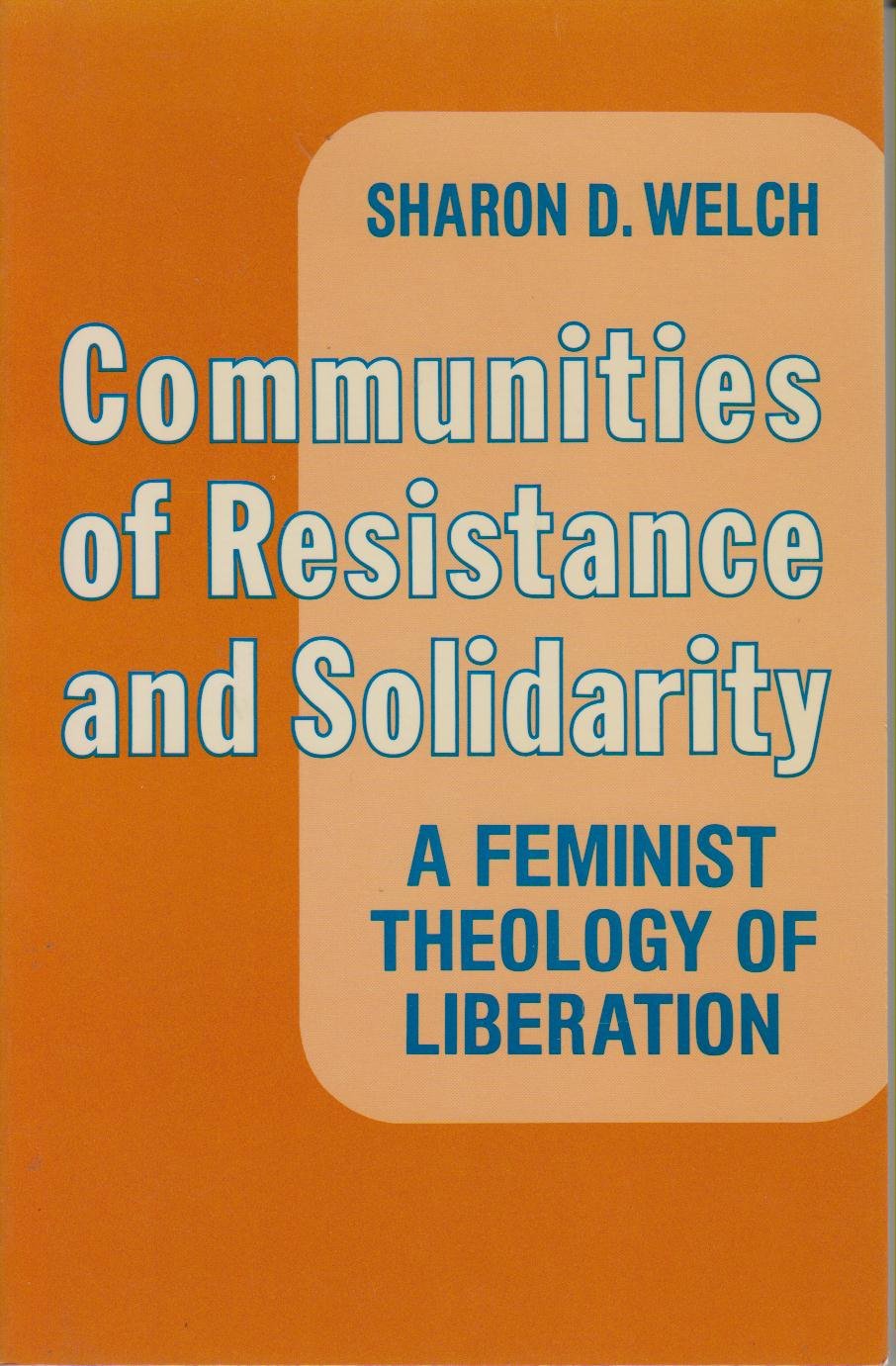 Communities of Resistance and Solidarity: Feminist Theology of Liberation Welch, Sharon D.