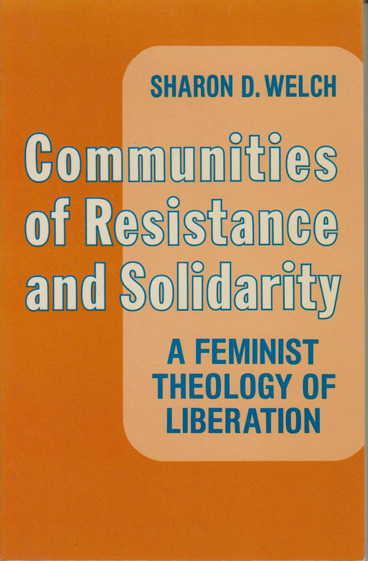 Communities of Resistance and Solidarity: Feminist Theology of Liberation Welch, Sharon D.
