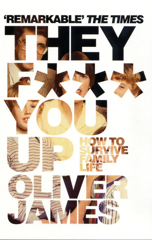 They F*** You Up: How to Survive Family Life: How to Survive Family Life James, Oliver