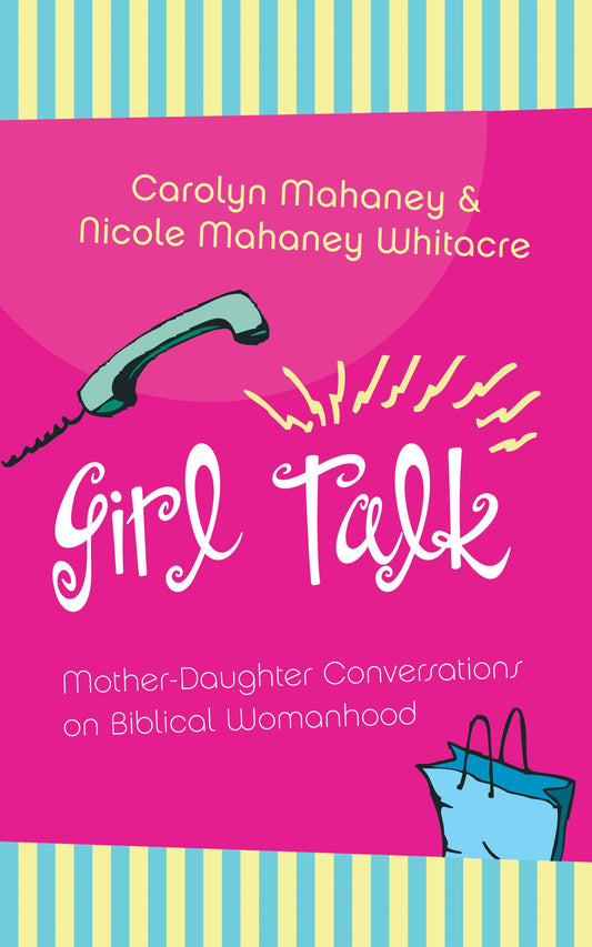 Girl Talk: Mother-Daughter Conversations on Biblical Womanhood Mahaney, Carolyn; Whitacre, Nicole Mahaney and Mahaney, C. J.