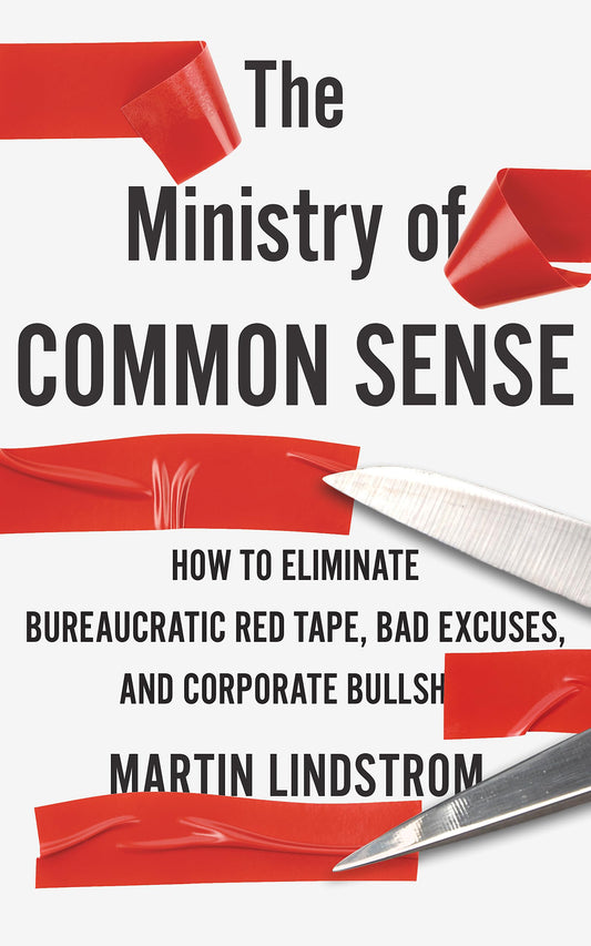 The Ministry of Common Sense: How to Eliminate Bureaucratic Red Tape, Bad Excuses, and Corporate Bullshit [Paperback] Company, Martin Lindstrom