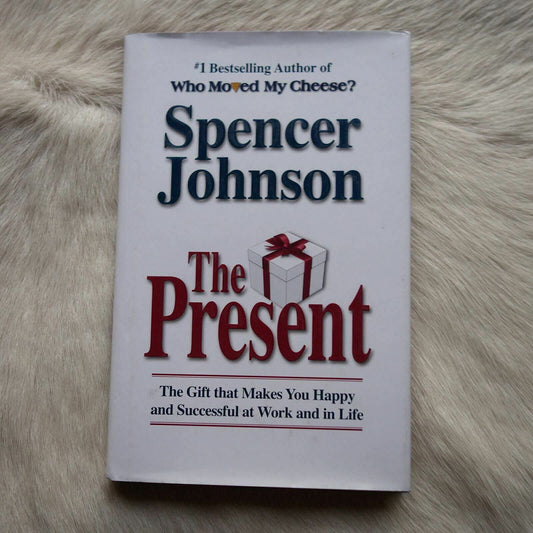 The Present: The Gift That Makes You Happy and Successful at Work and in Life
