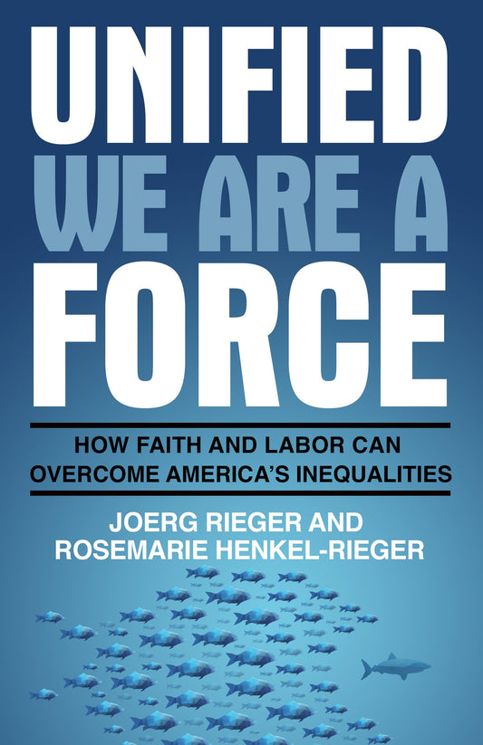Unified We Are a Force: How Faith and Labor Can Overcome America's Inequalities [Paperback] Rieger, Joerg and Henkel-Rieger, Rosemarie