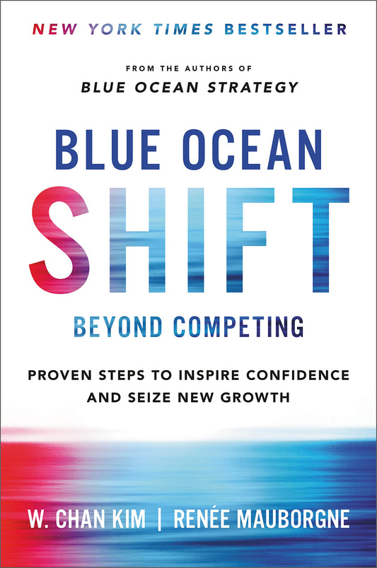 Blue Ocean Shift: Beyond Competing - Proven Steps to Inspire Confidence and Seize New Growth Kim, W. Chan and Mauborgne, Renee