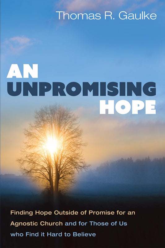 An Unpromising Hope: Finding Hope outside of Promise for an Agnostic Church and for Those of Us who Find it Hard to Believe [Paperback] Gaulke, Thomas R.