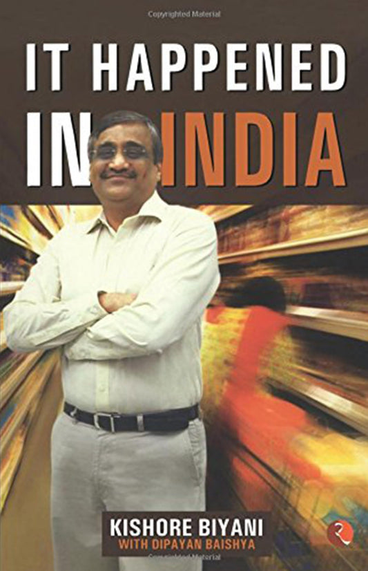 It Happened in India: The Story of Pantaloons, Big Bazaar, Central and the Great Indian Consumer [Paperback] Biyani, Kishore and Baishya, Dipayan