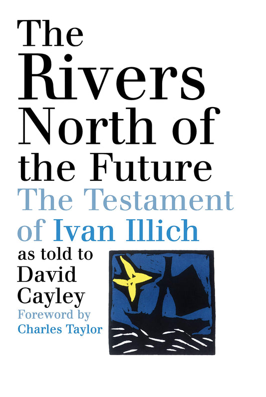 The Rivers North of the Future: The Testament of Ivan Illich [Paperback] Cayley, David and Taylor, Charles
