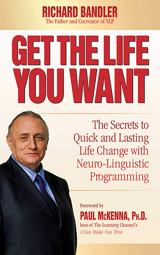 Get the Life You Want: The Secrets to Quick and Lasting Life Change with Neuro-Linguistic Programming [Hardcover] Richard Bandler