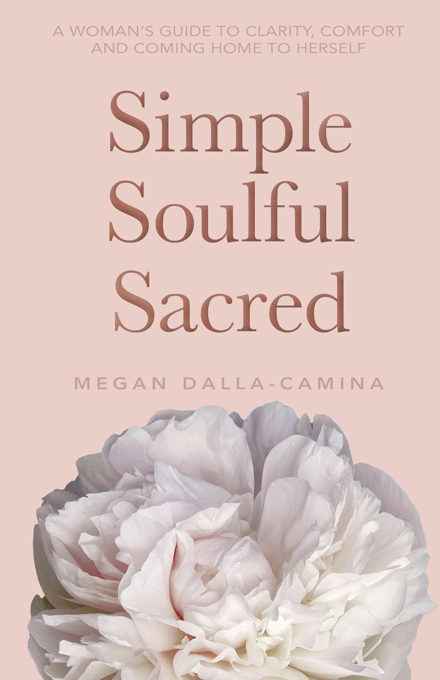 Simple, Soulful, Sacred: A Woman’s Guide to Clarity, Comfort and Coming Home to Herself