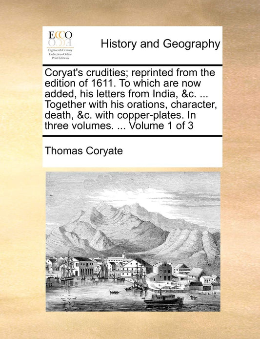 Coryat's crudities; reprinted from the edition of 1611. To which are now added, his letters from India, &c. ... Together with his orations, character, ... In three volumes. ... Volume 1 of 3 [Paperback] Coryate, Thomas