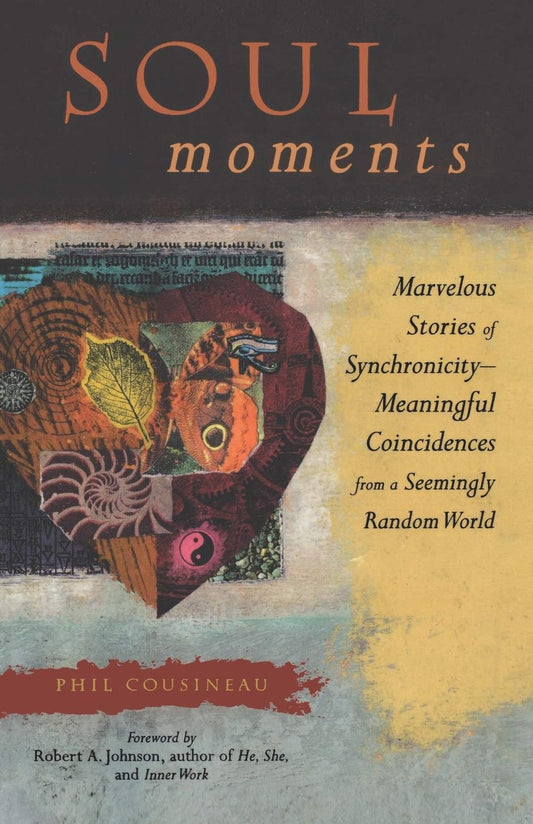 Soul Moments: Marvelous Stories of Synchronicity-Meaningful Coincidences from a Seemingly Random World Cousineau, Phil