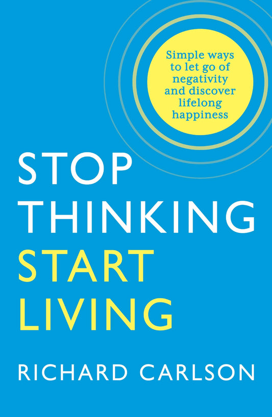 Stop Thinking Start Living: Discover Lifelong Happiness [Paperback] Richard Carlson