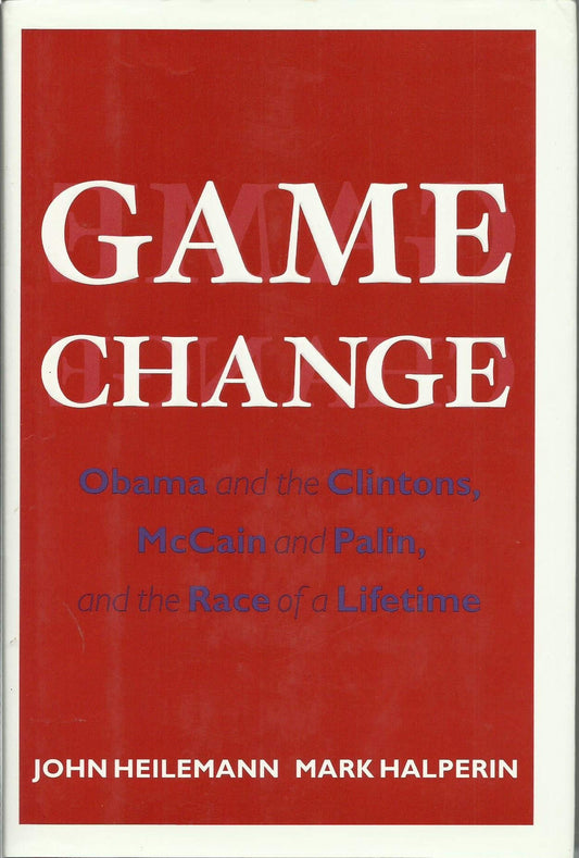 Game Change: Obama and the Clintons, McCain and Palin, and the Race of a Lifetime John Heilemann;Mark Halperin