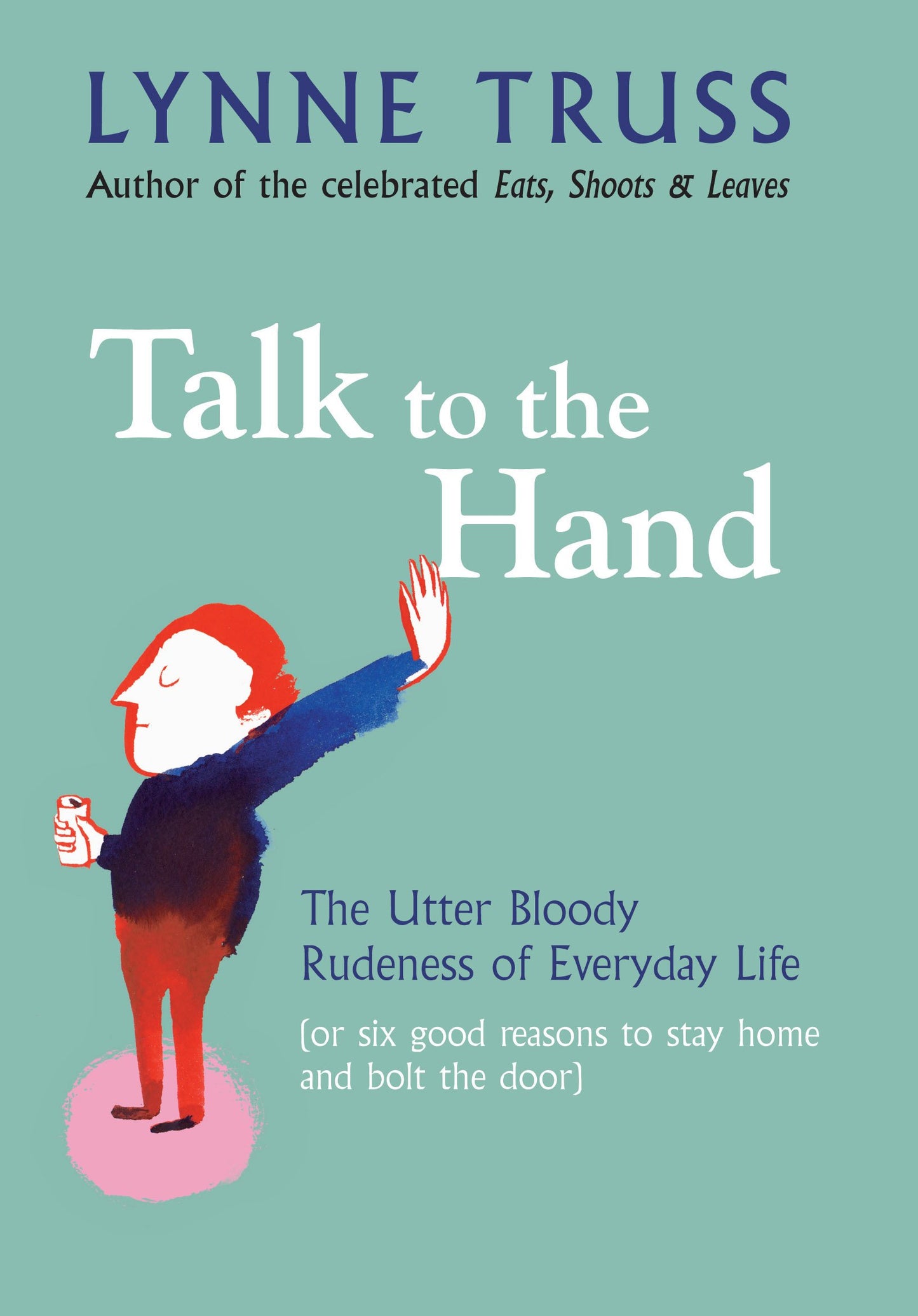 Talk to the Hand: The Utter Bloody Rudeness of Everyday Life (or Six Good Reasons to Stay Home and Bolt the Door) Truss, Lynn
