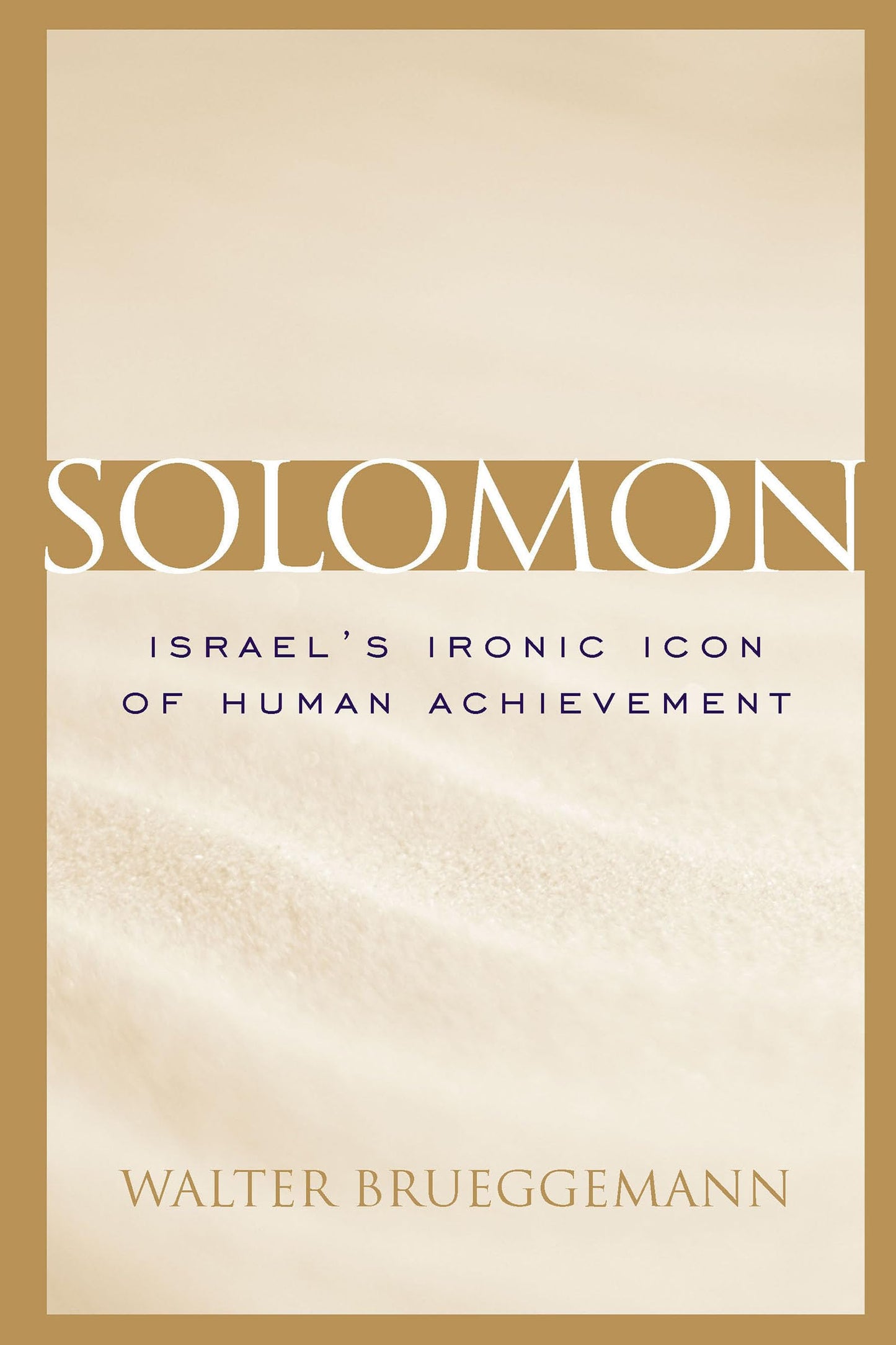 Solomon: Israel's Ironic Icon of Human Achievement [Hardcover] Brueggemann, William Marcellus McPheeters Professor of Old Testament Emeritus Walter