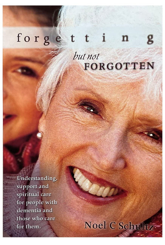 Forgetting But Not Forgotten: Understanding, support and spiritual care for people with dementia and those who care for them
