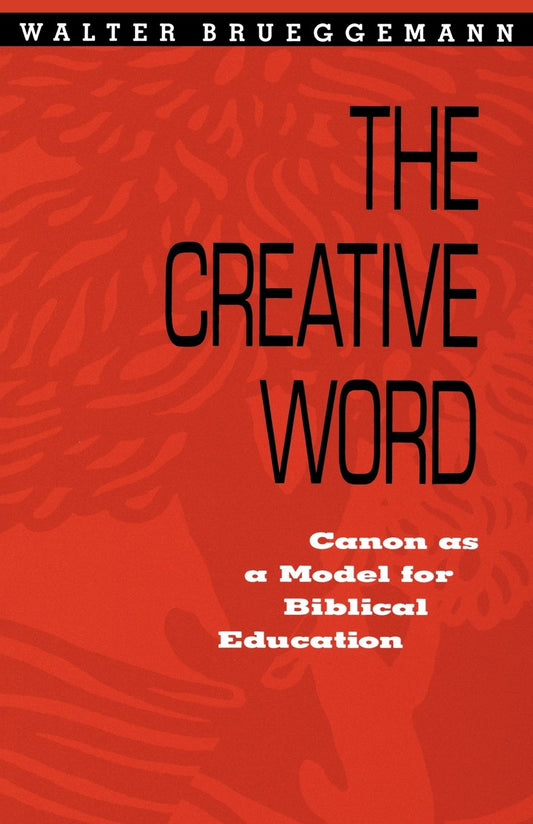 Creative Word: Canon As a Model for Biblical Education Walter Brueggemann