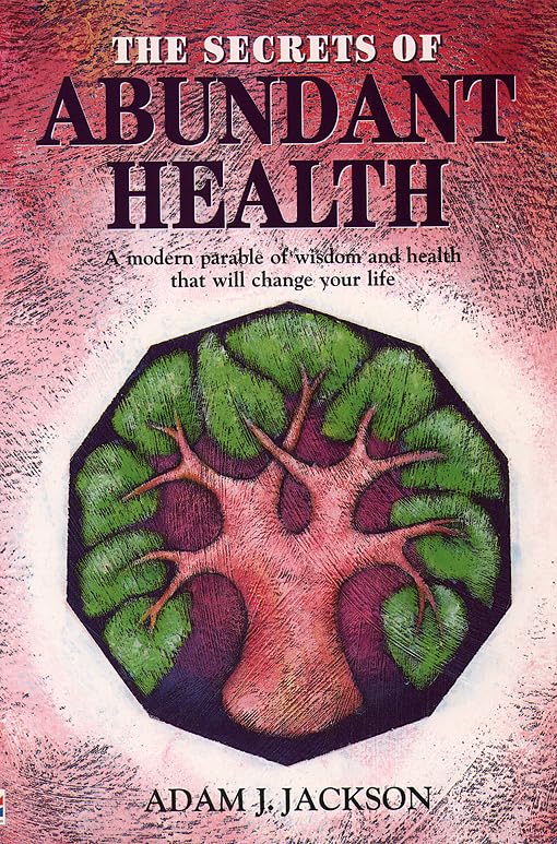 The Secrets of Abundant Health: A Modern Parable of Wisdom and Health That Will Change Your Life Jackson, Adam J.