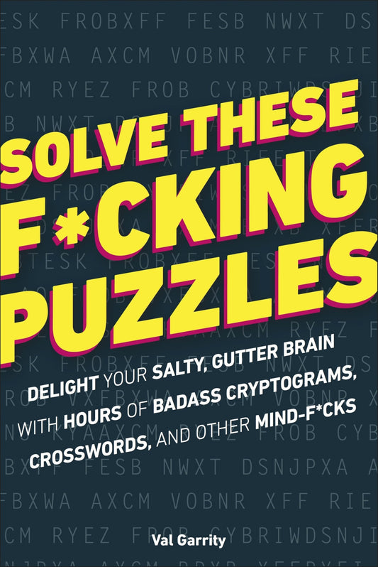 Solve These F*cking Puzzles: Delight Your Salty Gutter Brain With Hours of Badass Cryptograms, Crosswords and Other Mind-F*cks