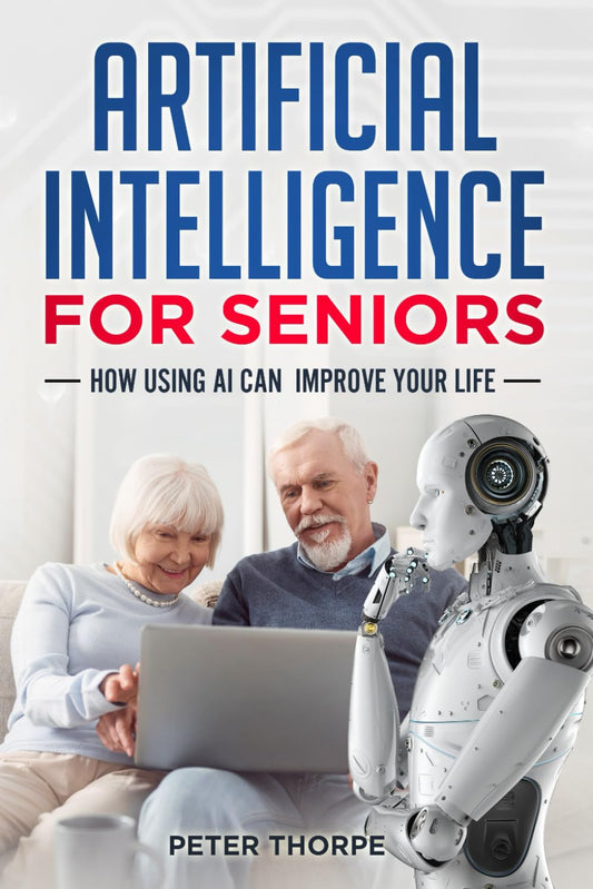 ARTIFICIAL INTELLIGENCE FOR SENIORS: HOW USING AI CAN IMPROVE YOUR LIFE [Paperback] THORPE, PETER