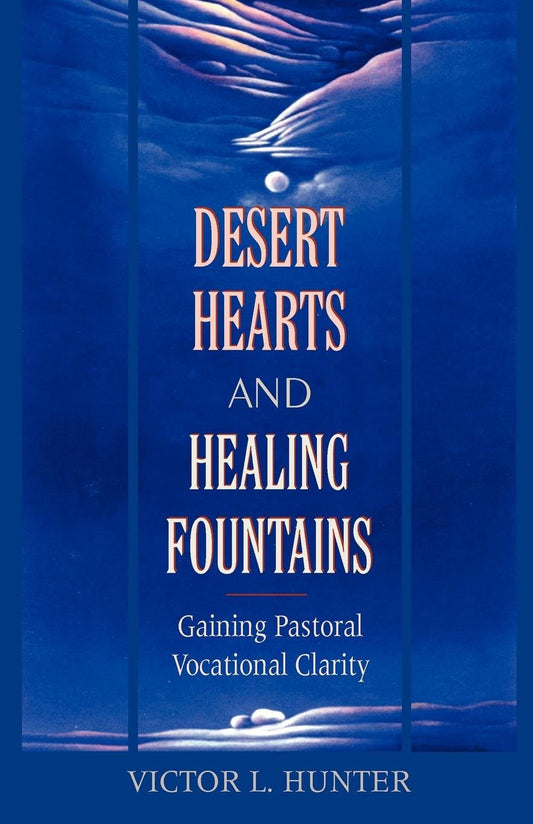 Desert Hearts and Healing Fountains: Gaining Pastoral Vocational Clarity Hunter, Victor L.