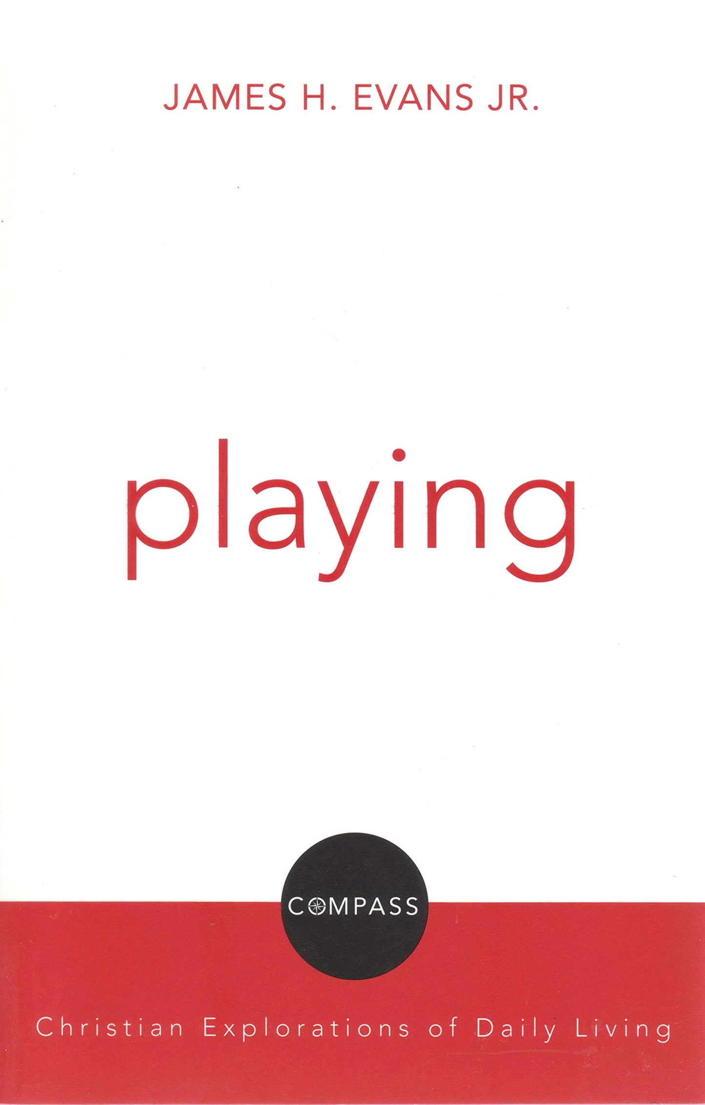 Playing: Christian Explorations of Daily Living (Compass) (Compass: Christian Explorations of Daily Living): Christian Reflection on Everyday Practices James H. Evans; Jr. and David Jensen