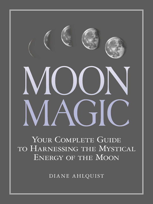 Moon Magic: Your Complete Guide to Harnessing the Mystical Energy of the Moon Ahlquist, Diane
