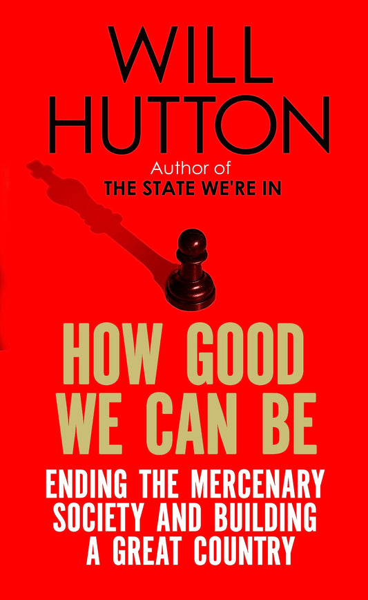 How Good We Can Be: Ending the Mercenary Society and Building a Great Country [Paperback] Hutton, Will