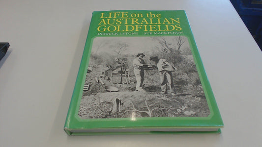 Life on the Australian Goldfields [Hardcover] Stone, Derrick I. & Mackinnon, Sue