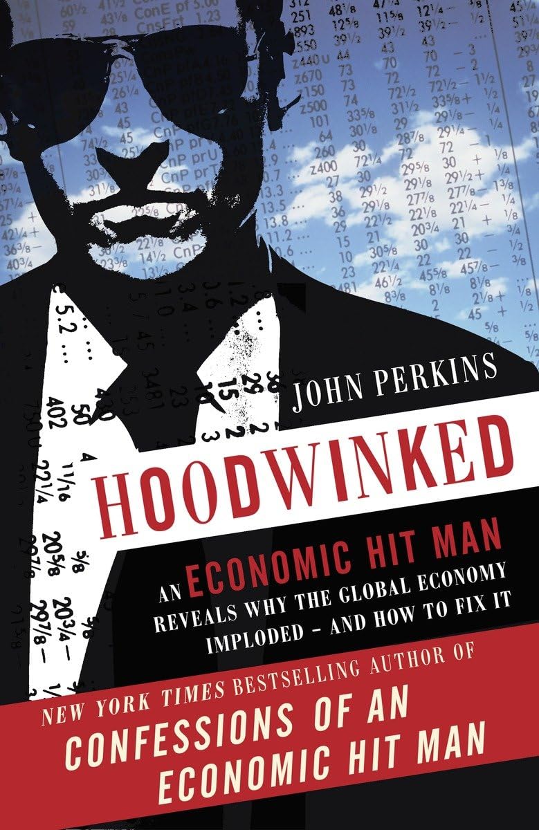 Hoodwinked: An Economic Hit Man Reveals Why the Global Economy IMPLODED -- and How to Fix It [Paperback] Perkins, John