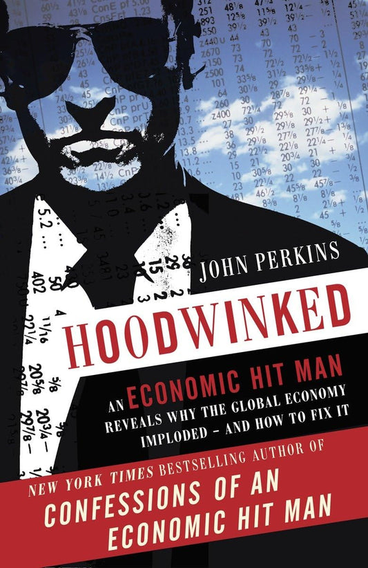 Hoodwinked: An Economic Hit Man Reveals Why the Global Economy IMPLODED -- and How to Fix It [Paperback] Perkins, John