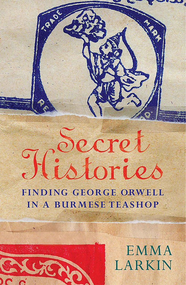 Secret Histories: A Journey Through Burma Today in the Company of George Orwell