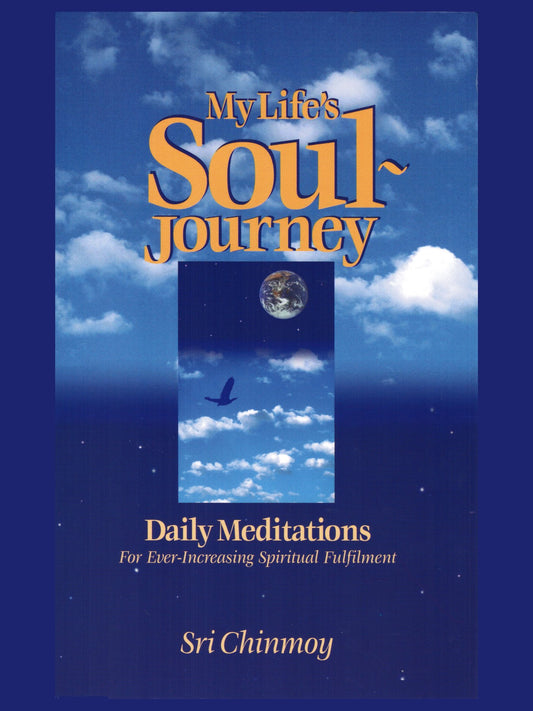 My Life's Soul-Journey: Daily Meditations for Ever-Increasing Spiritual Fulfillment: Daily Meditations for Ever-increasing Spiritual Fulfilment Sri Chinmoy and Paripurnata