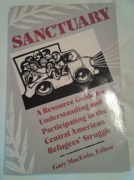 Sanctuary: Resource Guide for Understanding and Participating in the Central American Refugees Struggle MacEoin, Gary