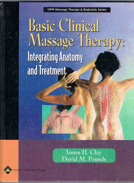 Basic Clinical Massage Therapy: Integrating Anatomy and Treatment James H. Clay MMH NCTMB;David M. Pounds