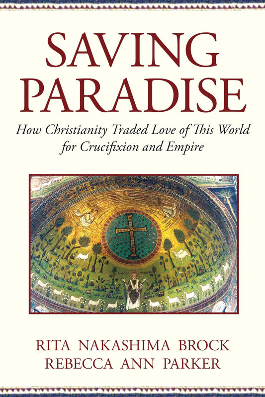 Saving Paradise: How Christianity Traded Love of This World for Crucifixion and Empire [Paperback] Parker, Rebecca Ann and Brock, Rita Nakashima
