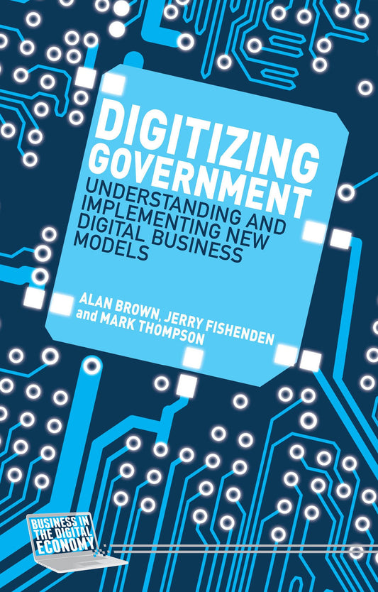 Digitizing Government: Understanding and Implementing New Digital Business Models [Hardcover] Brown, A.; Fishenden, J. and Thompson, M.