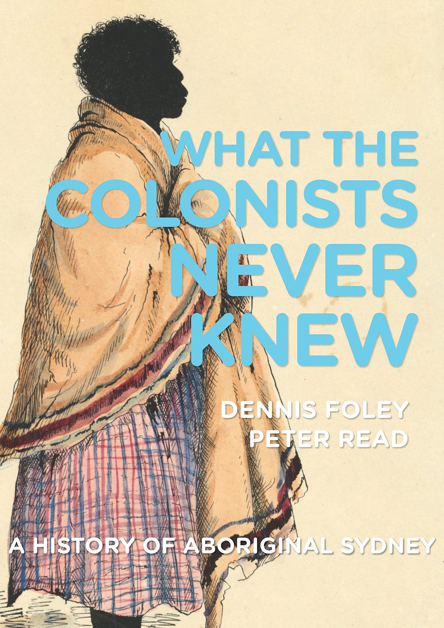 What the Colonists Never Knew: A History of Aboriginal Sydney [Paperback] Foley, Dennis and Read, Peter