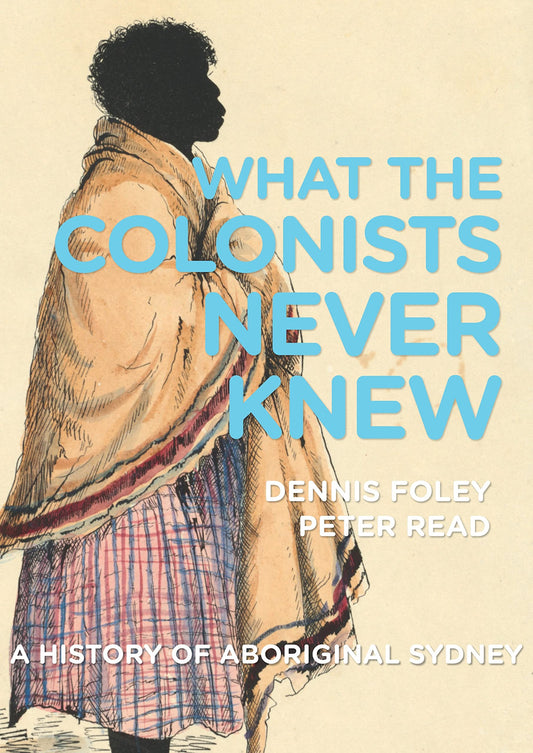 What the Colonists Never Knew: A History of Aboriginal Sydney [Paperback] Foley, Dennis and Read, Peter